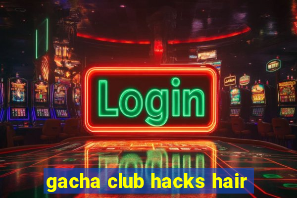 gacha club hacks hair