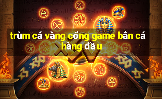 trùm cá vàng cổng game bắn cá hàng đầu