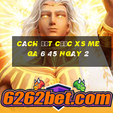 Cách đặt cược XS Mega 6 45 ngày 2