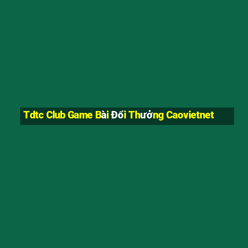 Tdtc Club Game Bài Đổi Thưởng Caovietnet