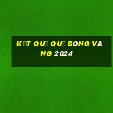 kết quả quả bóng vàng 2024