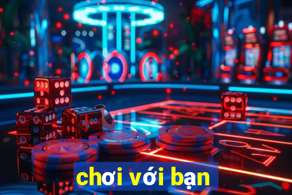 chơi với bạn