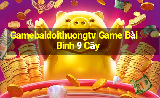 Gamebaidoithuongtv Game Bài Binh 9 Cây