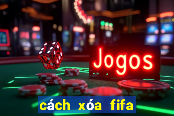 cách xóa fifa online 4