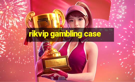 rikvip gambling case