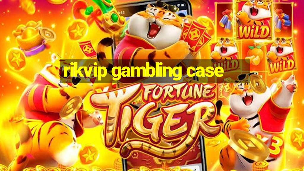 rikvip gambling case