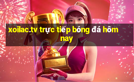 xoilac.tv trực tiếp bóng đá hôm nay