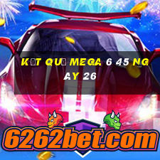 kết quả MEGA 6 45 ngày 26