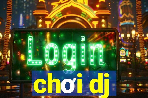 chơi dj