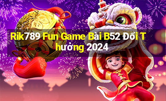 Rik789 Fun Game Bài B52 Đổi Thưởng 2024