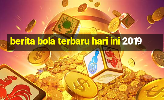 berita bola terbaru hari ini 2019