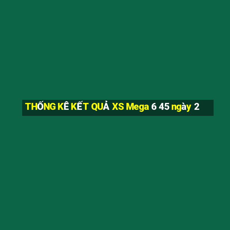 THỐNG KÊ KẾT QUẢ XS Mega 6 45 ngày 2