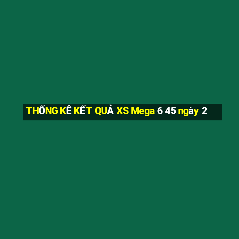 THỐNG KÊ KẾT QUẢ XS Mega 6 45 ngày 2