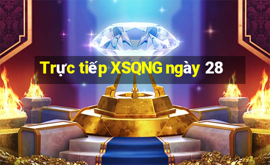 Trực tiếp XSQNG ngày 28