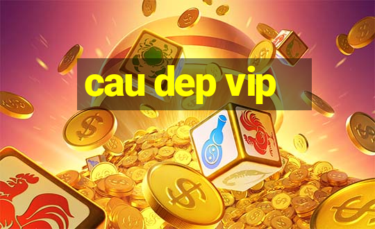 cau dep vip