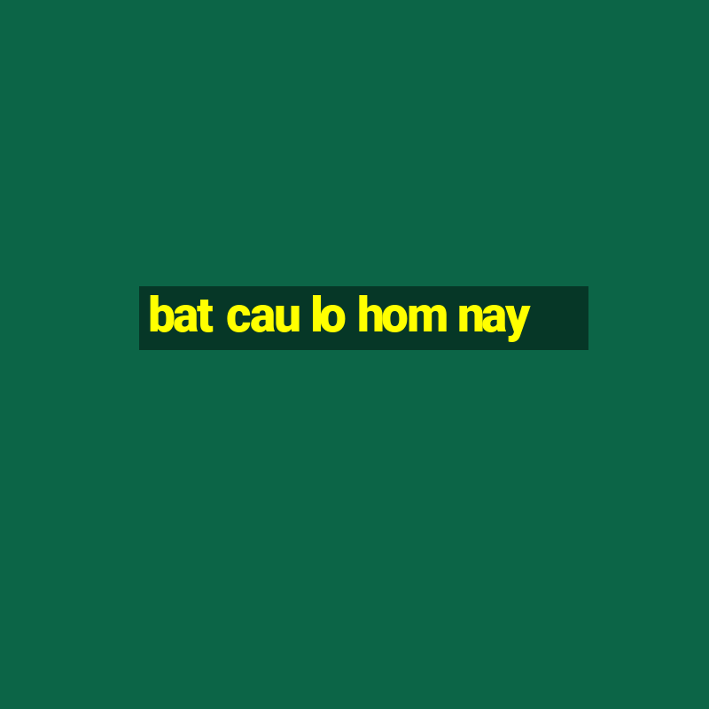 bat cau lo hom nay