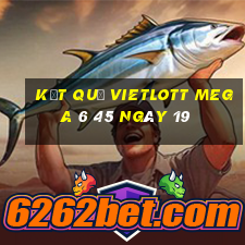 kết quả vietlott MEGA 6 45 ngày 19