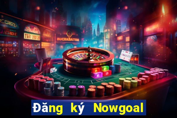 Đăng ký Nowgoal Nhận 120k