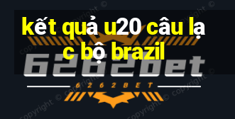 kết quả u20 câu lạc bộ brazil