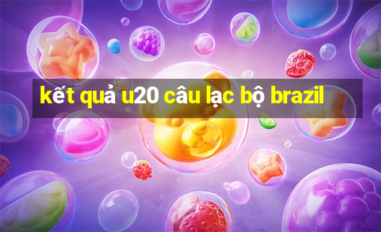 kết quả u20 câu lạc bộ brazil