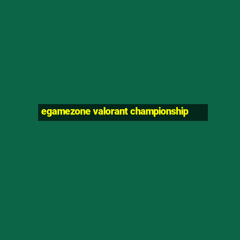 egamezone valorant championship