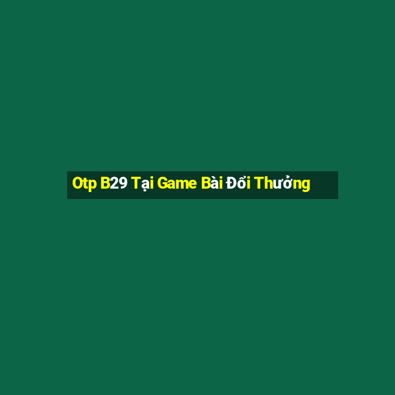 Otp B29 Tại Game Bài Đổi Thưởng