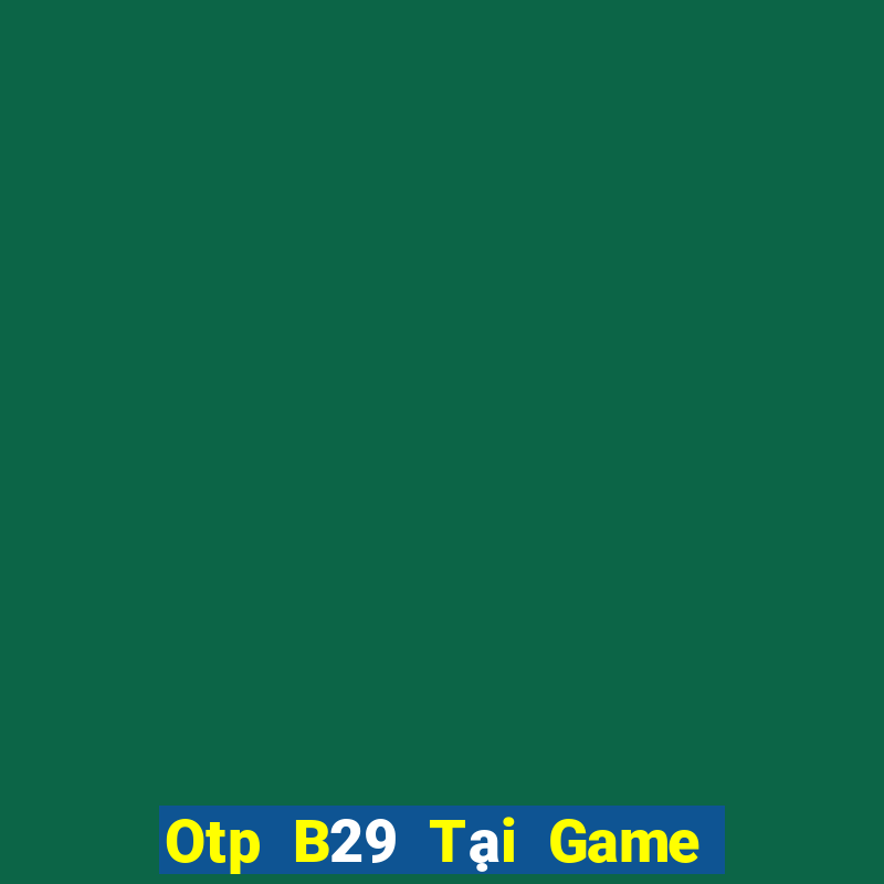 Otp B29 Tại Game Bài Đổi Thưởng