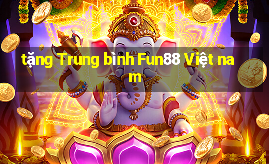 tặng Trung bình Fun88 Việt nam