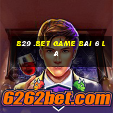 B29 .Bet Game Bài 6 Lá