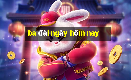 ba đài ngày hôm nay