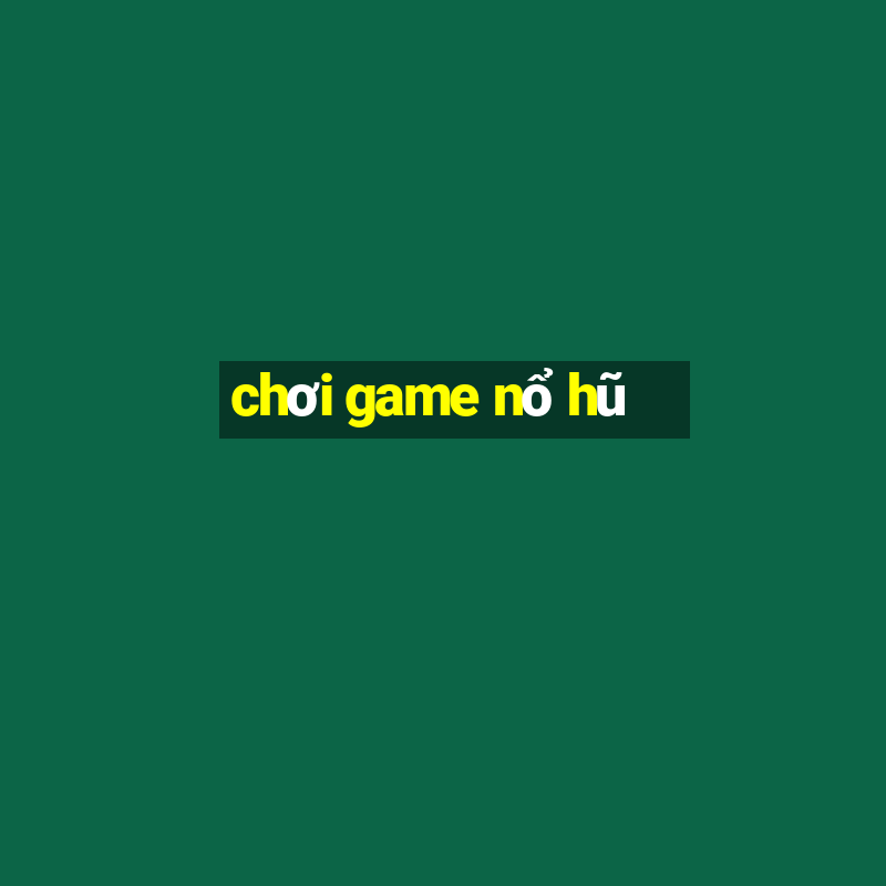 chơi game nổ hũ