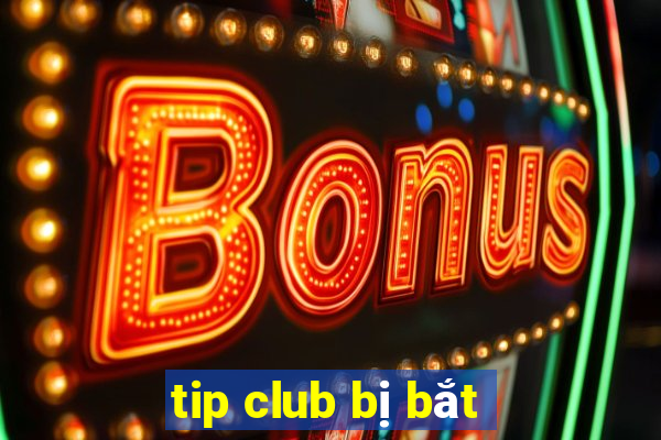 tip club bị bắt