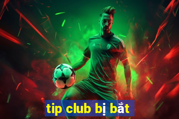 tip club bị bắt