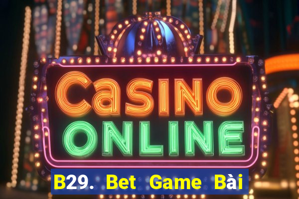 B29. Bet Game Bài Online Miễn Phí