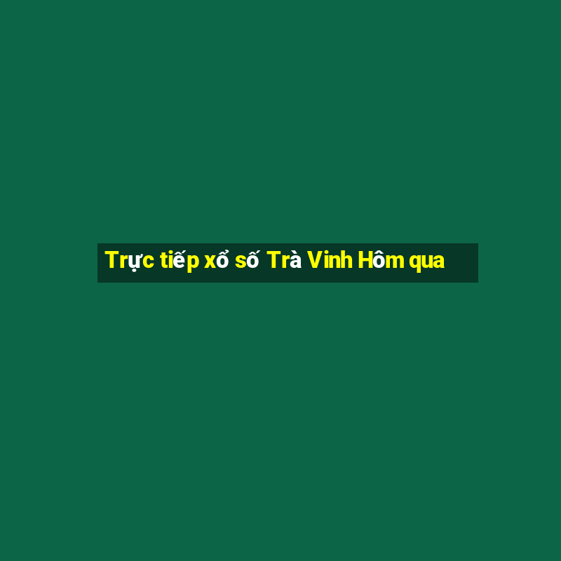 Trực tiếp xổ số Trà Vinh Hôm qua