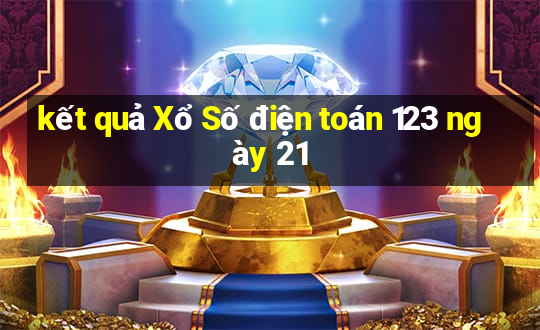 kết quả Xổ Số điện toán 123 ngày 21