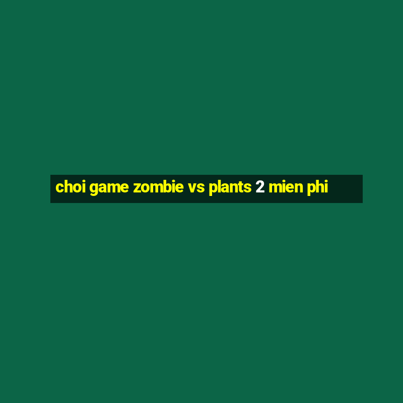 choi game zombie vs plants 2 mien phi