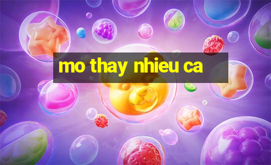 mo thay nhieu ca