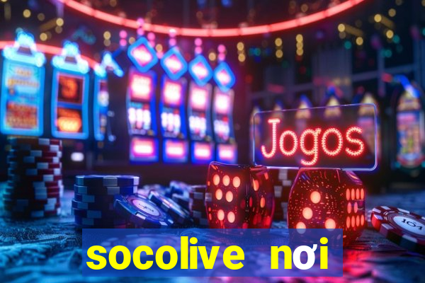 socolive nơi thăng hoa