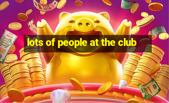 lots of people at the club