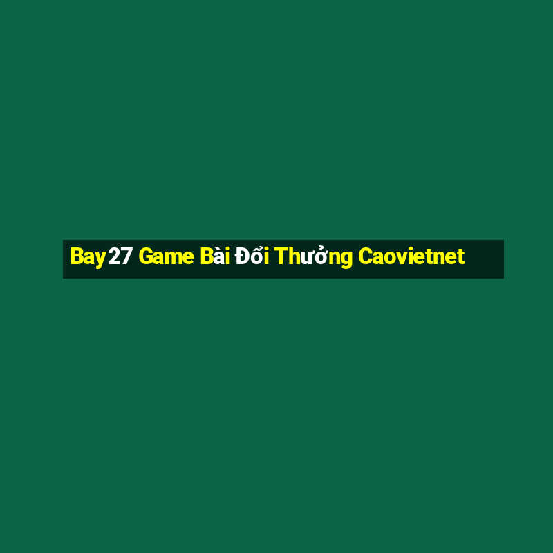 Bay27 Game Bài Đổi Thưởng Caovietnet