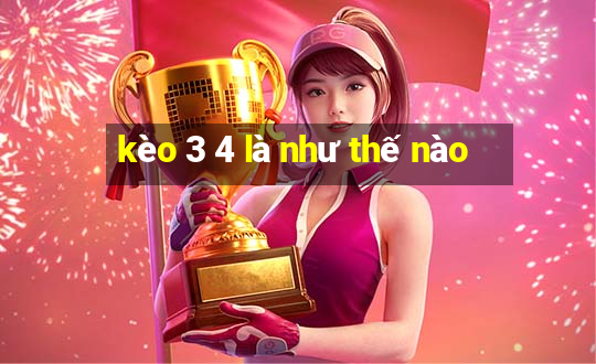 kèo 3 4 là như thế nào