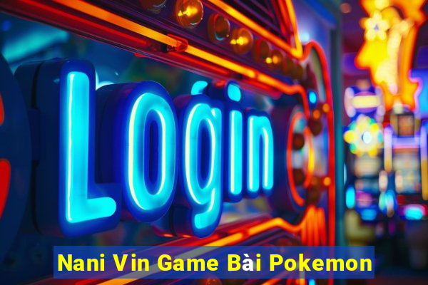 Nani Vin Game Bài Pokemon