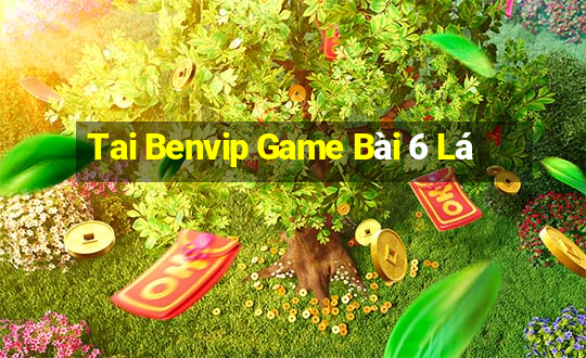 Tai Benvip Game Bài 6 Lá