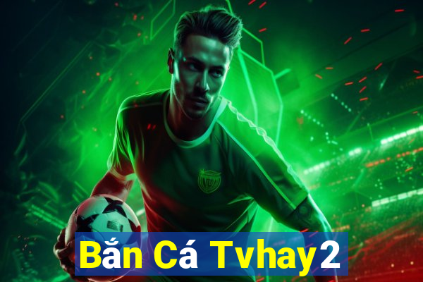 Bắn Cá Tvhay2