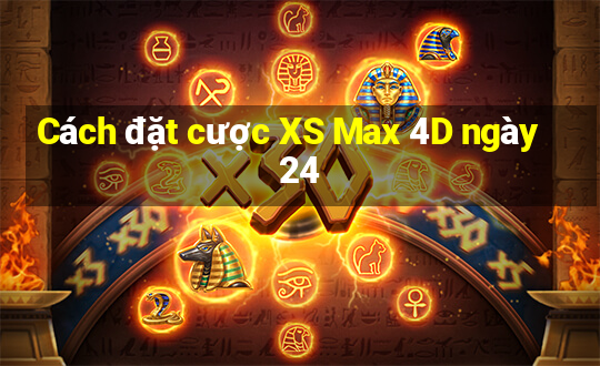 Cách đặt cược XS Max 4D ngày 24