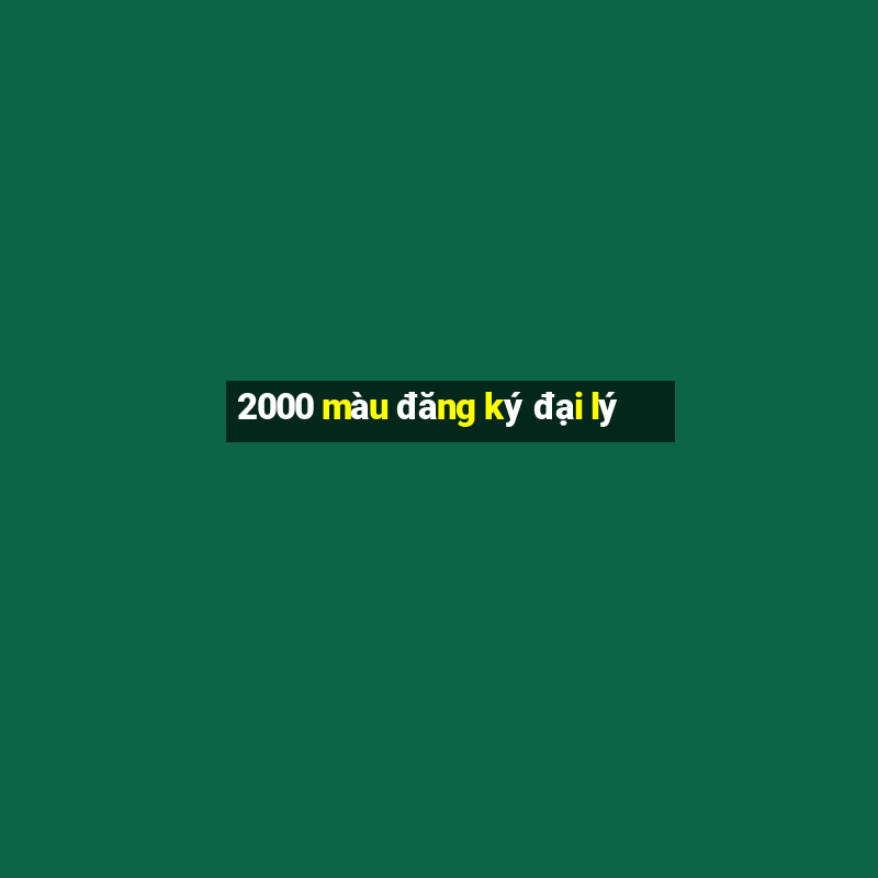 2000 màu đăng ký đại lý