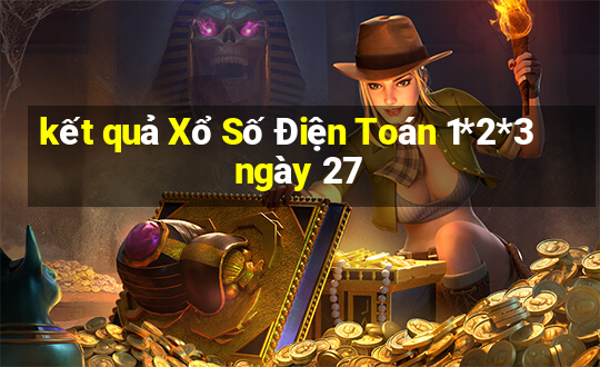 kết quả Xổ Số Điện Toán 1*2*3 ngày 27