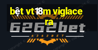 bệt vt18m viglacera