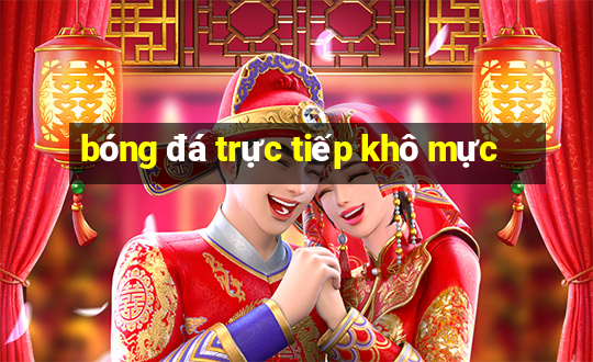 bóng đá trực tiếp khô mực